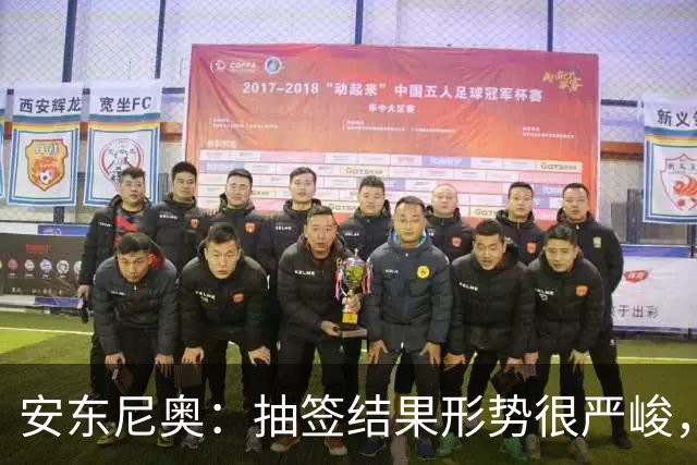 安东尼奥：抽签结果形势很严峻，尽全力备战争取再次取得佳绩