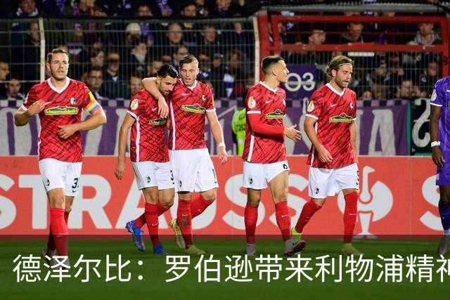 德泽尔比：罗伯逊带来利物浦精神 足球理念一部分源自瓜帅的巴萨