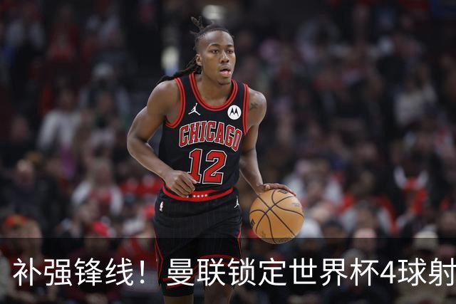 补强锋线！曼联锁定世界杯4球射手，身价5000万，已向红魔示好