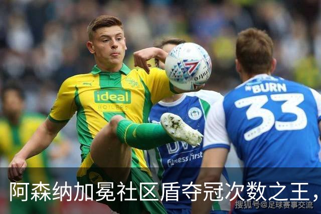 阿森纳加冕社区盾夺冠次数之王，后瓜时代曼城首秀遇冷